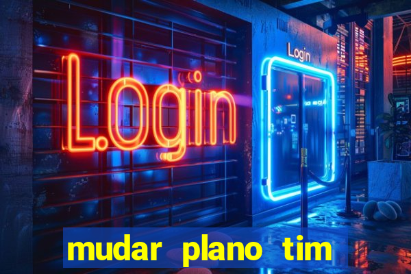 mudar plano tim mais barato