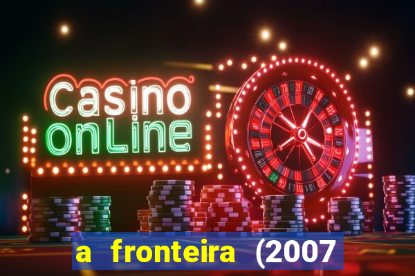 a fronteira (2007 filme completo download)