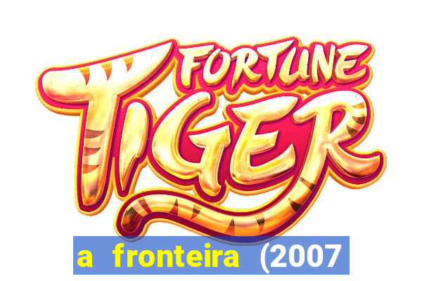 a fronteira (2007 filme completo download)