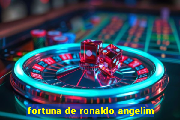 fortuna de ronaldo angelim