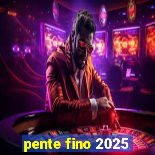 pente fino 2025