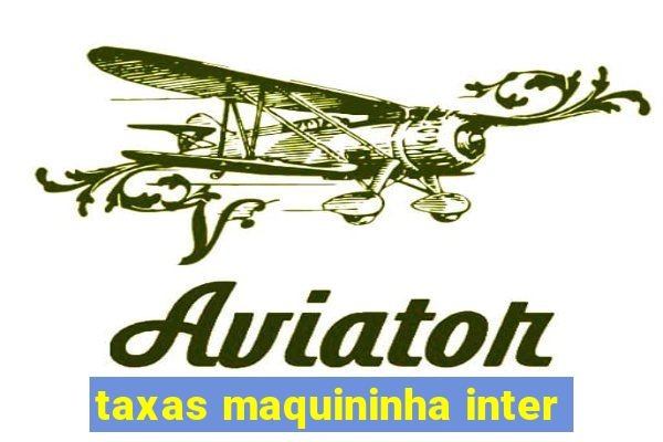 taxas maquininha inter