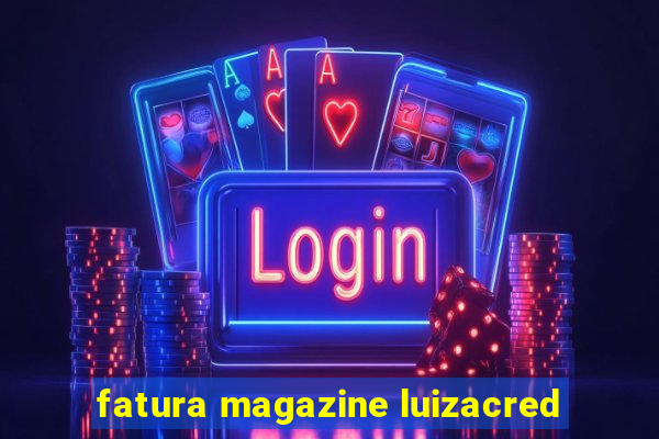 fatura magazine luizacred