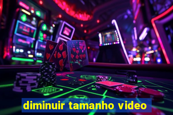 diminuir tamanho video