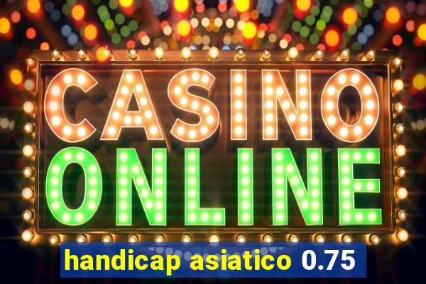 handicap asiatico 0.75