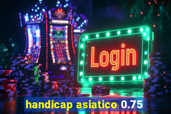 handicap asiatico 0.75