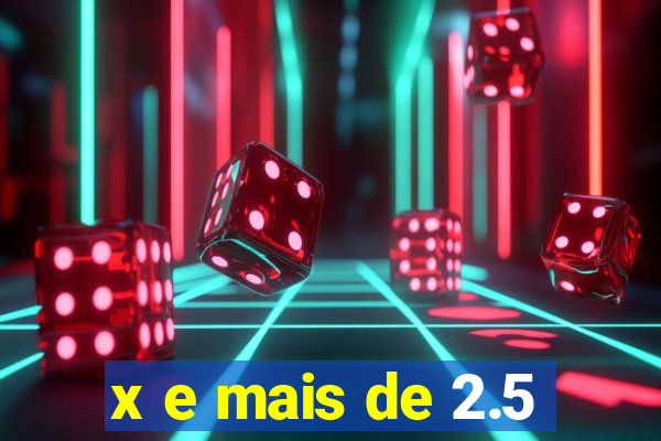 x e mais de 2.5