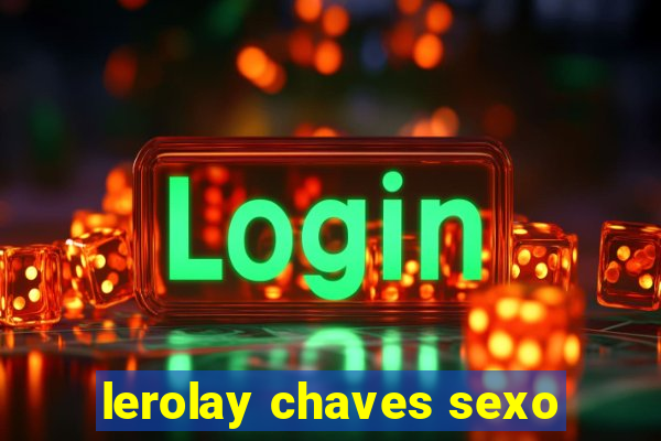 lerolay chaves sexo