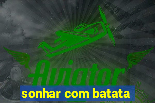 sonhar com batata