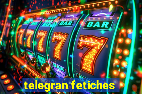 telegran fetiches