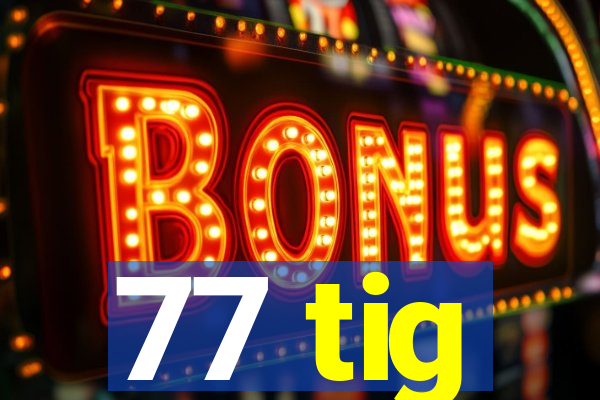 77 tig