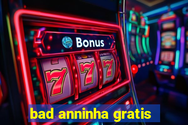 bad anninha gratis