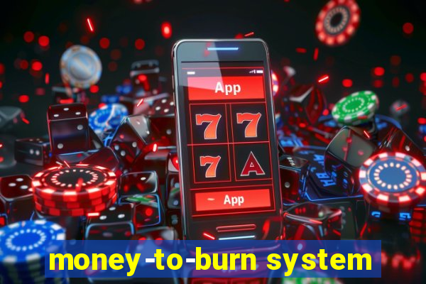 money-to-burn system