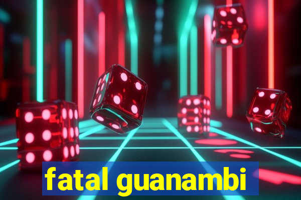 fatal guanambi