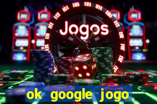 ok google jogo para ganhar dinheiro