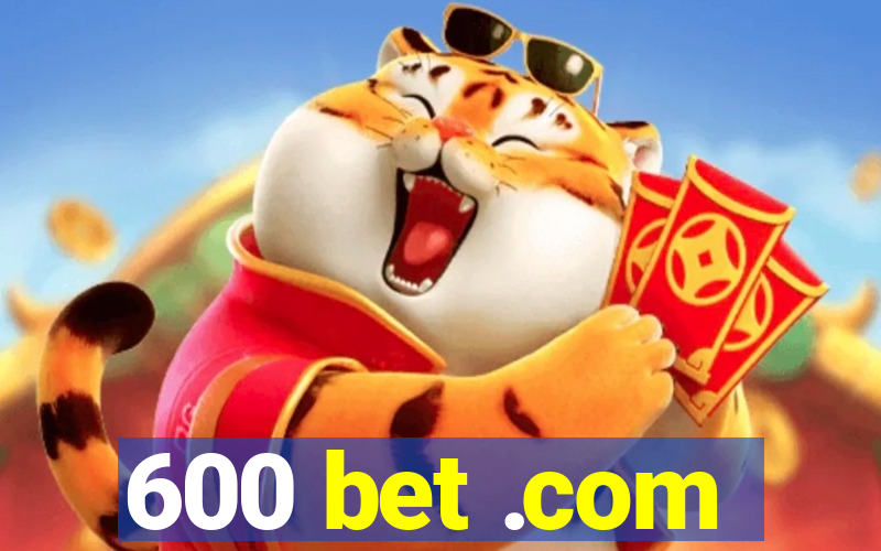 600 bet .com