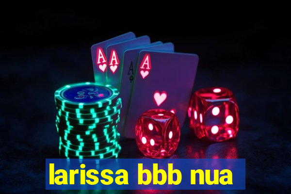 larissa bbb nua