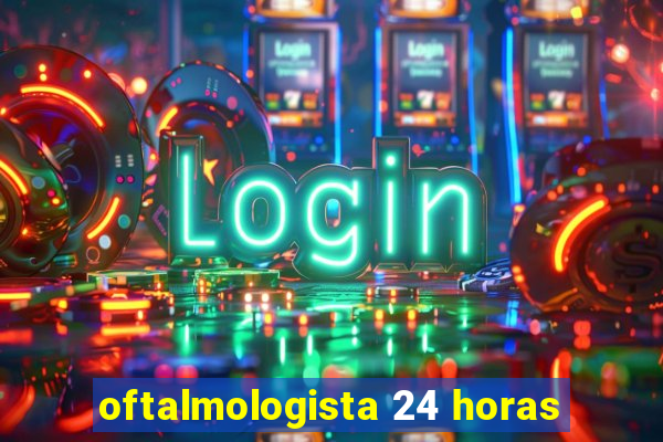 oftalmologista 24 horas