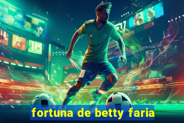 fortuna de betty faria