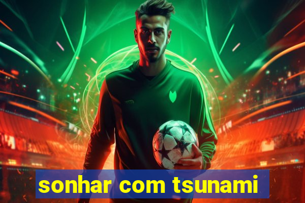 sonhar com tsunami