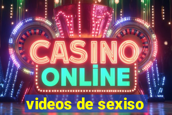 videos de sexiso