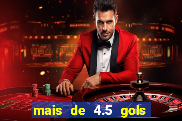 mais de 4.5 gols o que significa betano
