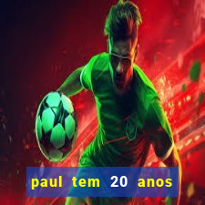 paul tem 20 anos de idade