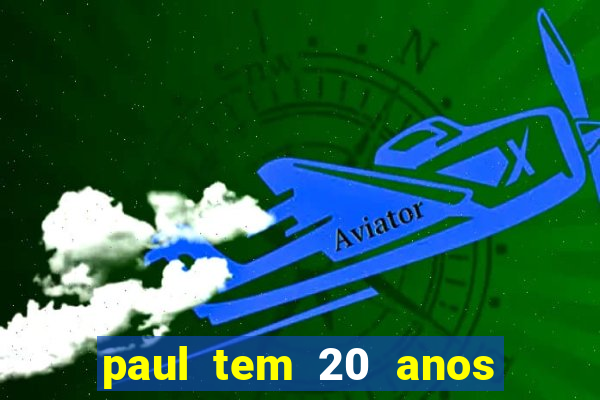 paul tem 20 anos de idade