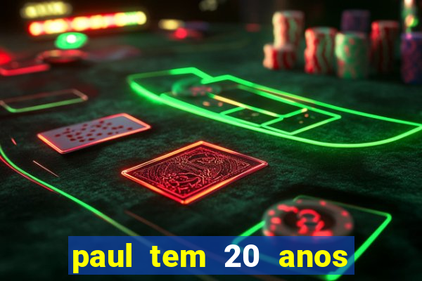 paul tem 20 anos de idade