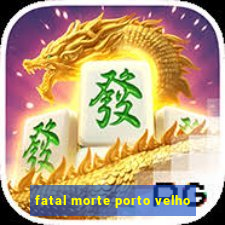 fatal morte porto velho
