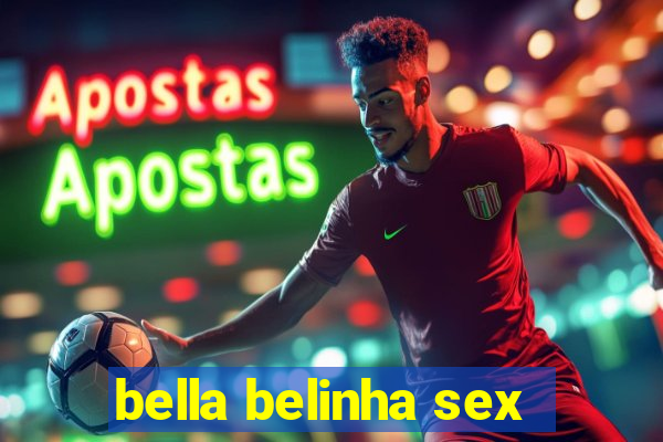 bella belinha sex