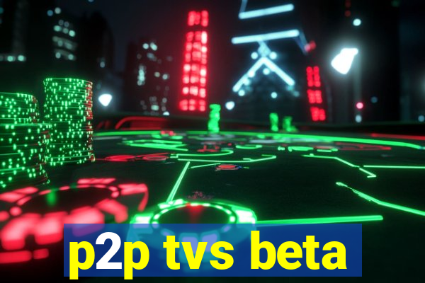 p2p tvs beta