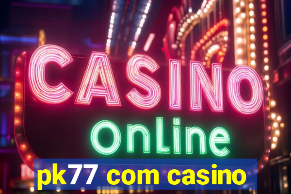 pk77 com casino