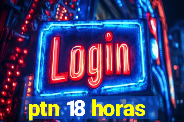 ptn 18 horas