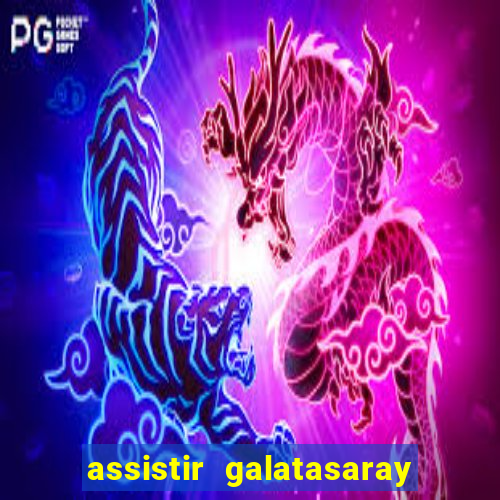 assistir galatasaray ao vivo