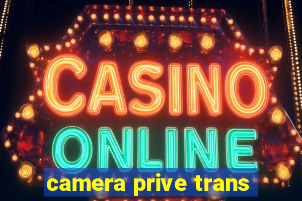 camera prive trans