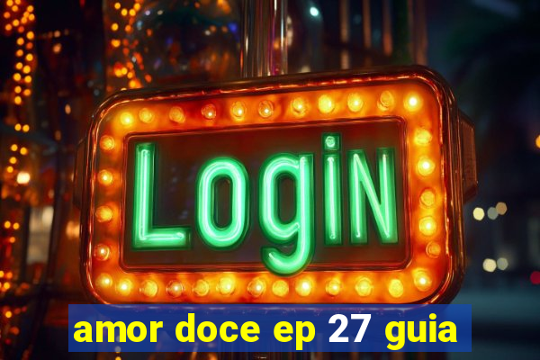 amor doce ep 27 guia