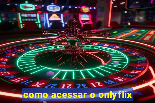 como acessar o onlyflix