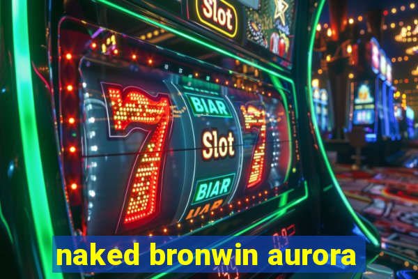 naked bronwin aurora