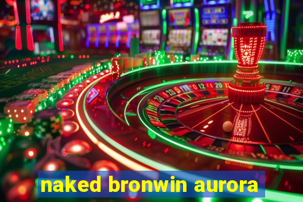 naked bronwin aurora