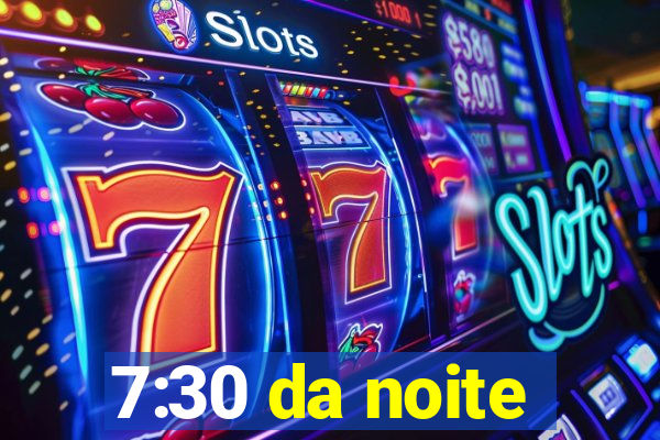 7:30 da noite