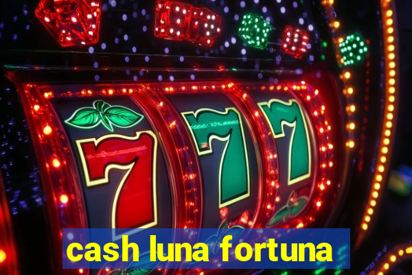 cash luna fortuna