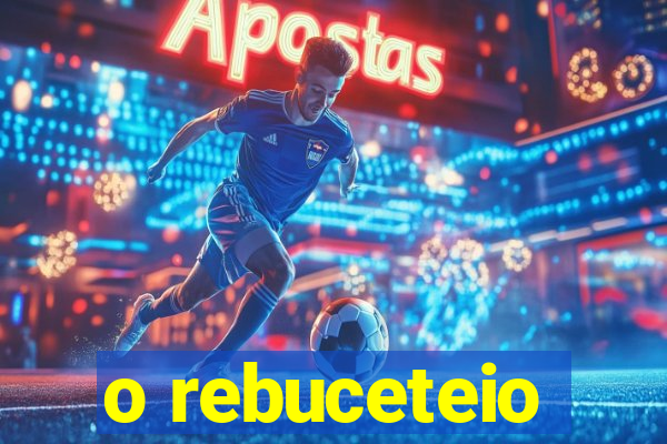 o rebuceteio