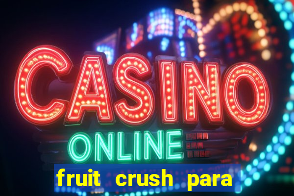 fruit crush para ganhar dinheiro