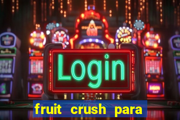 fruit crush para ganhar dinheiro