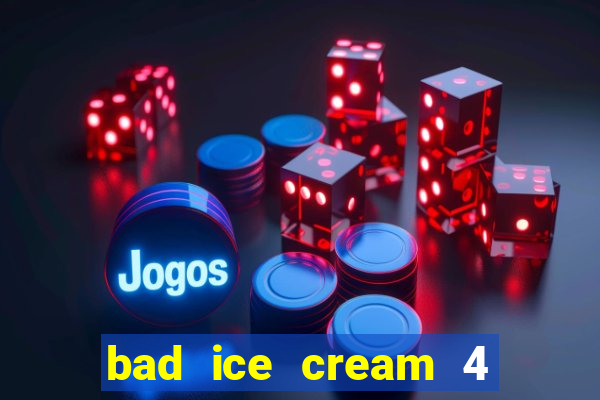 bad ice cream 4 click jogos