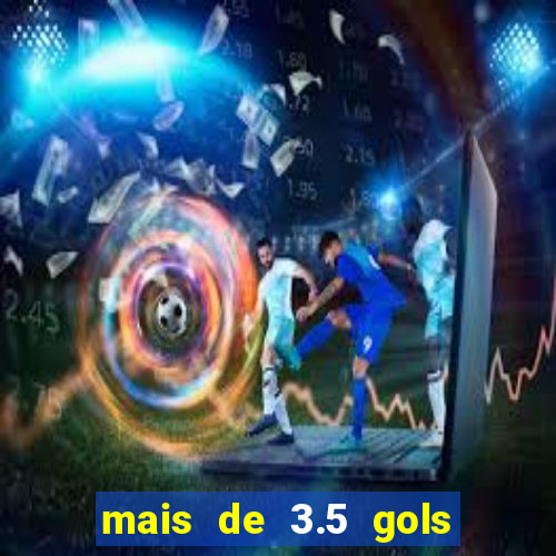 mais de 3.5 gols o que significa