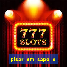 pisar em sapo o que significa
