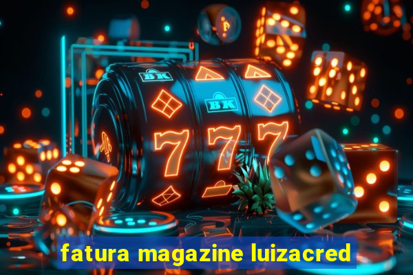 fatura magazine luizacred