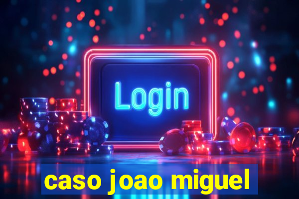caso joao miguel